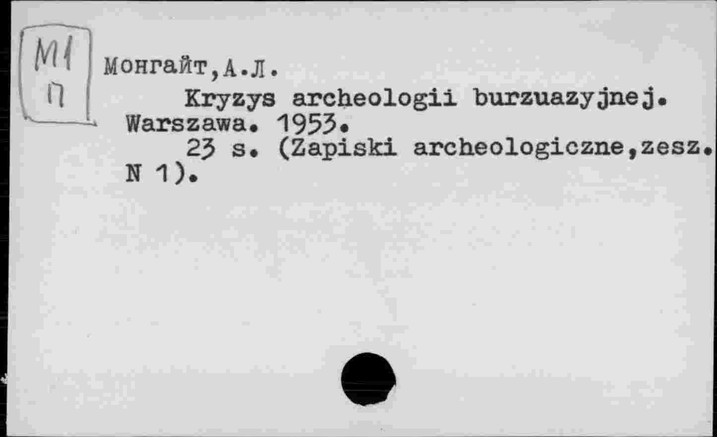 ﻿Монгайт,А.Л.
Kryzys archeologii burzuazyjjne j. Warszawa. 1955«
25 s. (Zapiski archeologiczne,zesz N 1).